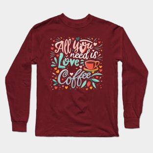 All you need is coffee and love Long Sleeve T-Shirt